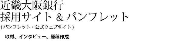 近畿大阪銀行採用サイト・パンフレット(パンフレット・公式ウェブサイト)。取材、インタビュー、原稿作成