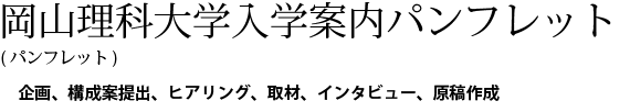 岡山理科大学入学案内パンフレット(パンフレット)。企画、構成案提出、ヒアリング、取材、インタビュー、原稿作成